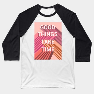 Good things take time Baseball T-Shirt